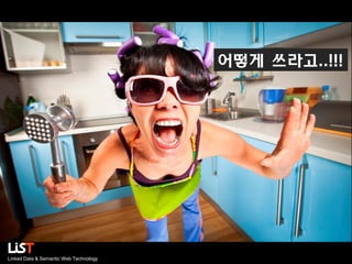 어떻게 쓰라고..!!!

Linked Data & Semantic Web Technology

 