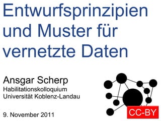 Entwurfsprinzipien
und Muster für
vernetzte Daten
Ansgar Scherp
Habilitationskolloquium
Universität Koblenz-Landau

9. November 2011             CC-BY
 