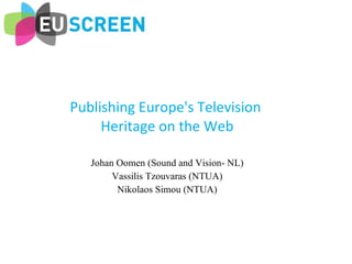Publishing Europe's Television  Heritage on the Web Johan Oomen (Sound and Vision- NL) Vassilis Tzouvaras (NTUA) Nikolaos Simou (NTUA) 
