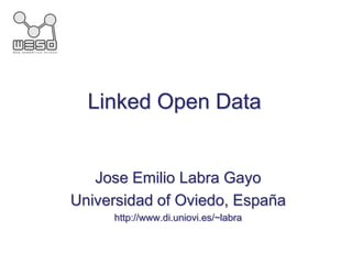 Linked Open Data Jose Emilio LabraGayo Universidad of Oviedo, España http://www.di.uniovi.es/~labra 
