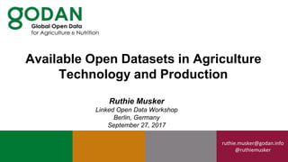 ruthie.musker@godan.info
@ruthiemusker
Ruthie Musker
Linked Open Data Workshop
Berlin, Germany
September 27, 2017
Available Open Datasets in Agriculture
Technology and Production
 