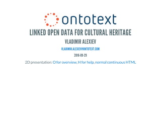 LINKED OPEN DATA FOR CULTURAL HERITAGE
VLADIMIR ALEXIEV
VLADIMIR.ALEXIEV@ONTOTEXT.COM
2016-09-29
2D presentation: , ,O for overview H for help normal continuous HTML
 