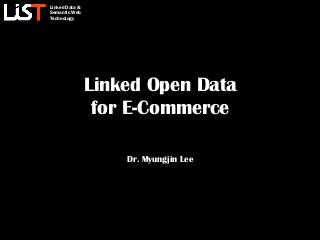 Linked Data &
Semantic Web
Technology
Linked Open Data
for E-Commerce
Dr. Myungjin Lee
 