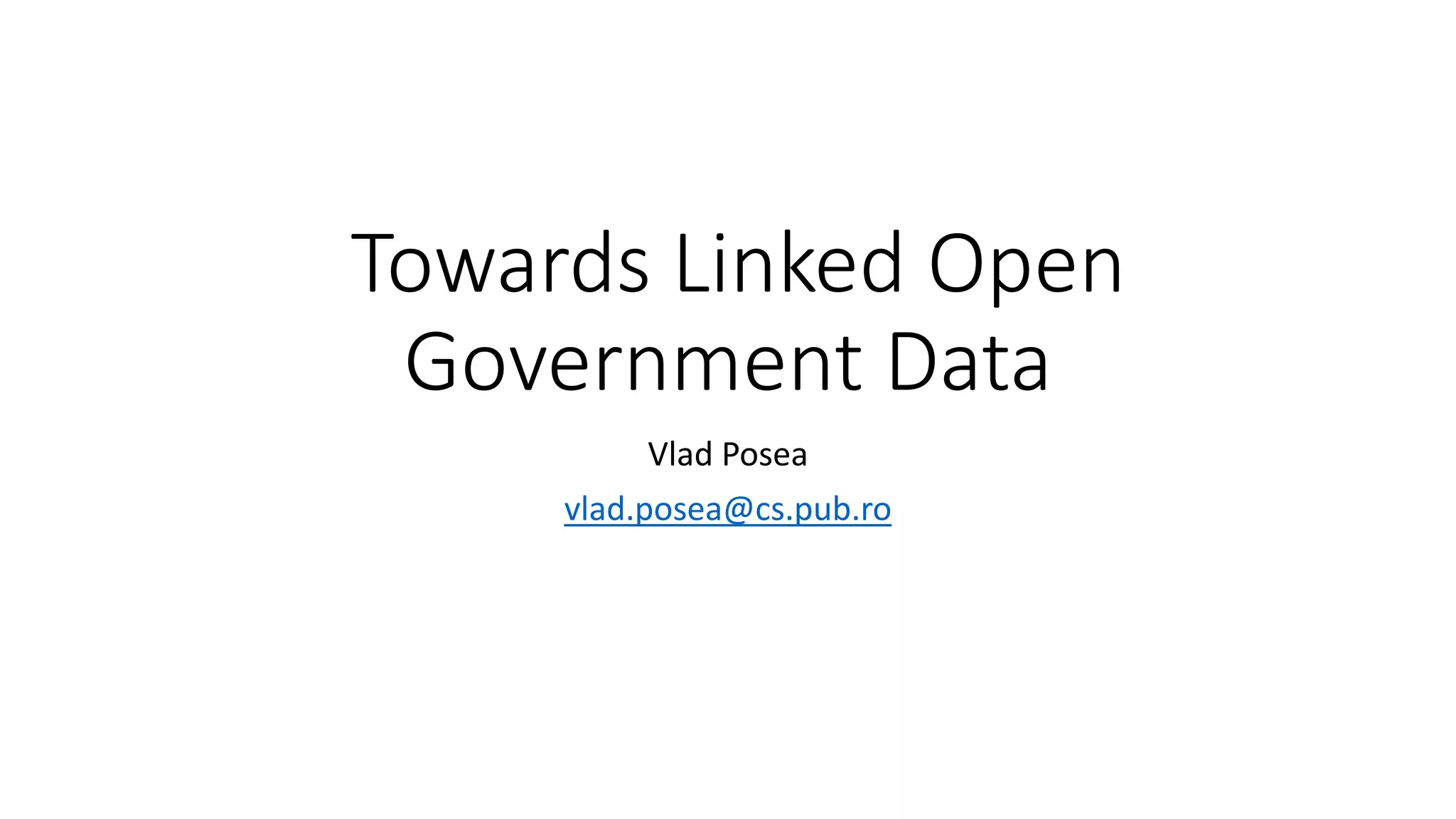 Towards Linked Open
Government Data
Vlad Posea
vlad.posea@cs.pub.ro
 