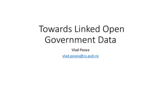 Towards Linked Open
Government Data
Vlad Posea
vlad.posea@cs.pub.ro
 