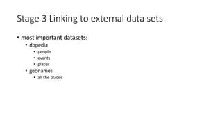 Stage 3 Linking to external data sets
• most important datasets:
• dbpedia
• people
• events
• places
• geonames
• all the places
 