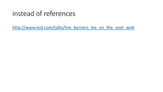 instead of references
http://www.ted.com/talks/tim_berners_lee_on_the_next_web
 