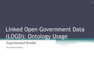 Linked Open Government Data
(LOGD): Ontology Usage
Experimental Results
Second Presentation
Nooshin Allahyari
1
 
