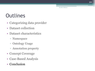 Outlines
• Categorizing data provider
• Dataset collection
• Dataset characteristics
▫ Namespace
▫ Ontology Usage
▫ Annotation property
• Concept Coverage
• Case-Based Analysis
• Conclusion
Nooshin Allahyari
20
 