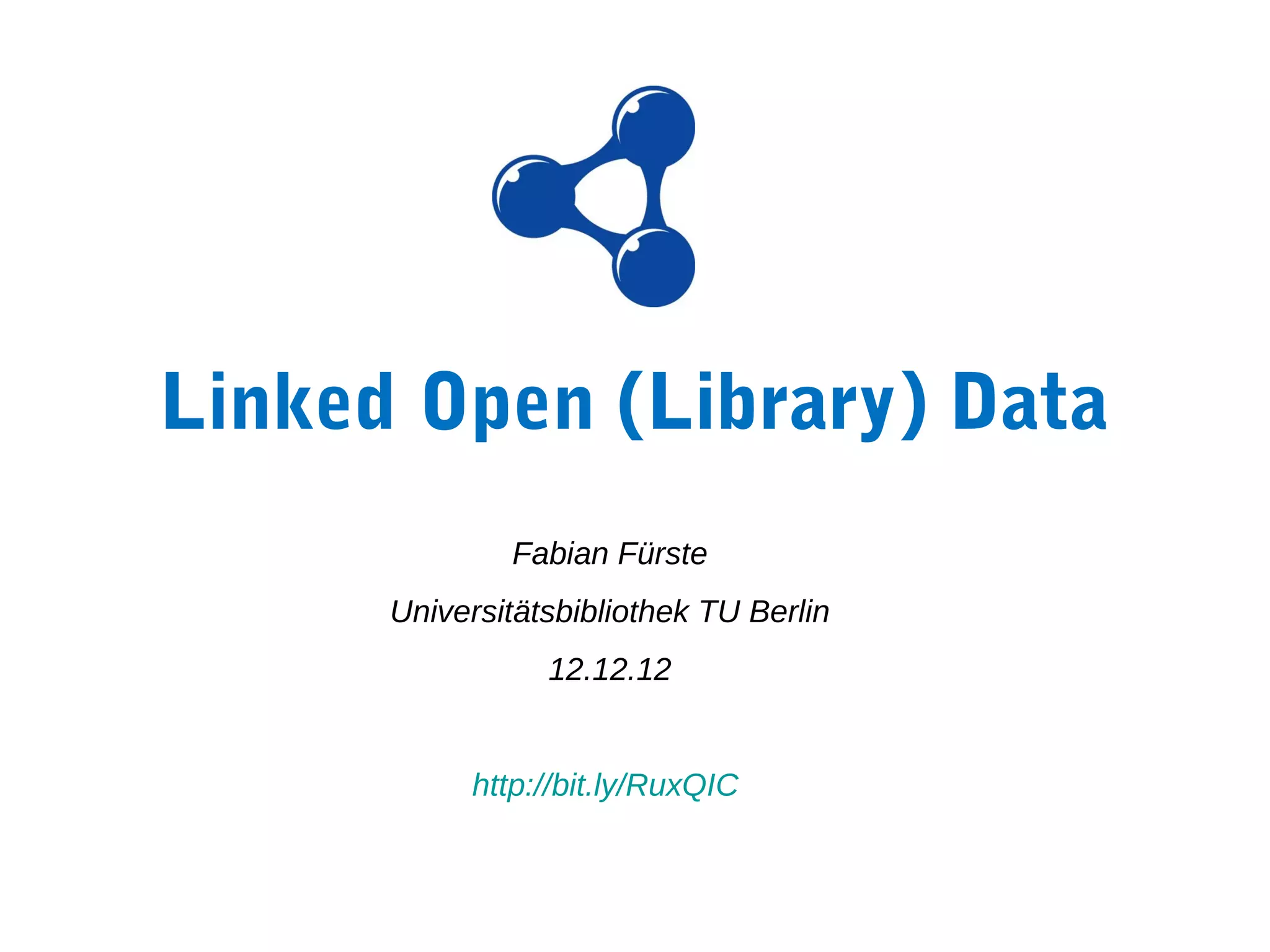 Linked Open (Library) Data
              Fabian Fürste
      Universitätsbibliothek TU Berlin
                 12.12.12


           http://bit.ly/RuxQIC
 
