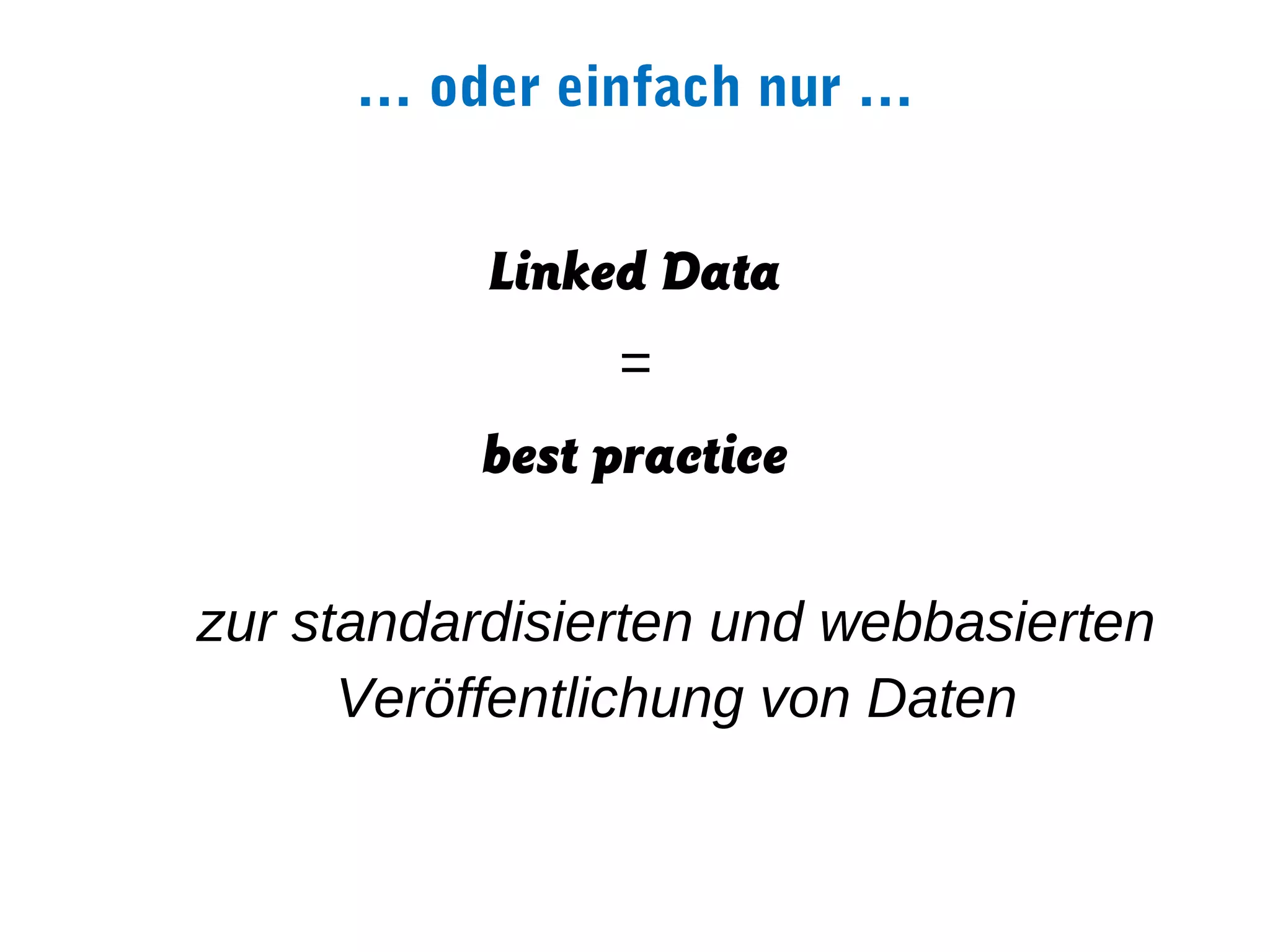 … oder einfach nur …


           Linked Data
                =
           best practice

zur standardisierten und webbasierten
      Veröffentlichung von Daten
 