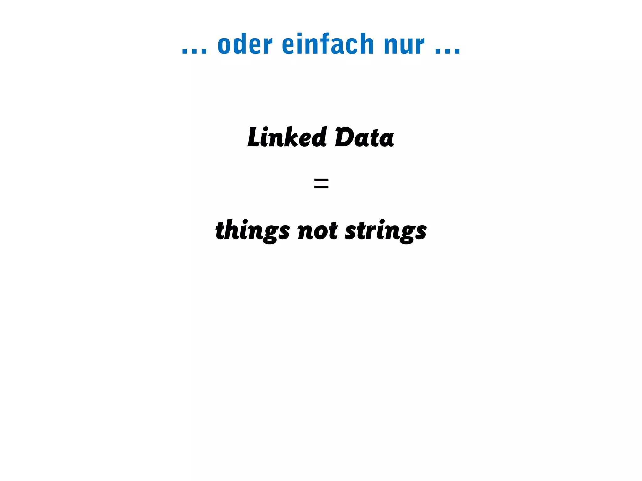 … oder einfach nur …


    Linked Data
          =
  things not strings
 