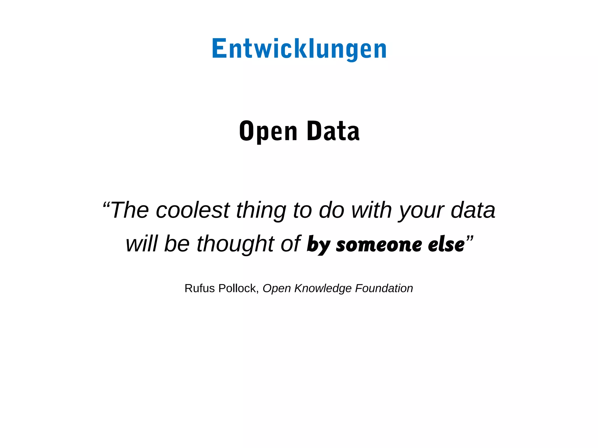 Entwicklungen


                 Open Data

“The coolest thing to do with your data
  will be thought of by someone else”
        Rufus Pollock, Open Knowledge Foundation
 