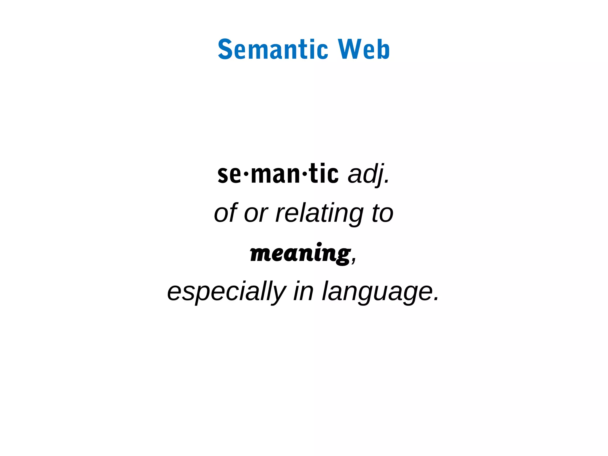 Semantic Web



   se·man·tic adj.
   of or relating to
      meaning,
especially in language.
 