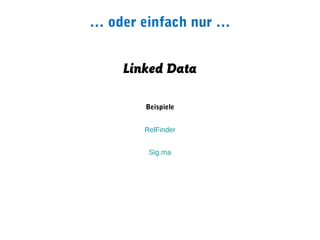 … oder einfach nur …


    Linked Data

       Beispiele


       RelFinder


        Sig.ma
 