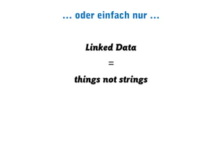 … oder einfach nur …


    Linked Data
          =
  things not strings
 
