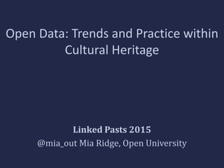 Open Data: Trends and Practice within
Cultural Heritage
Linked Pasts 2015
@mia_out Mia Ridge, Open University
 