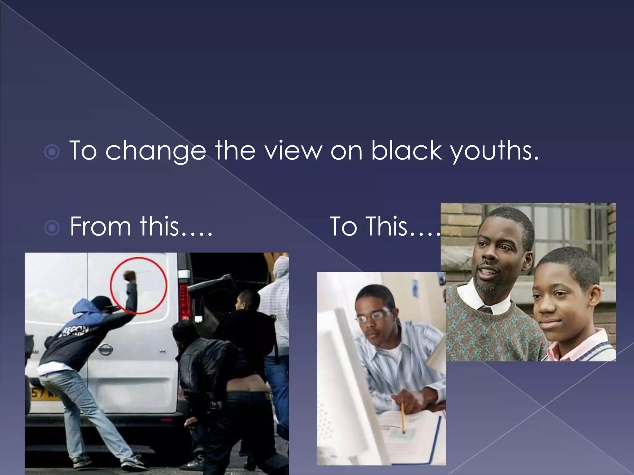To change the view on black youths.From this….                To This….