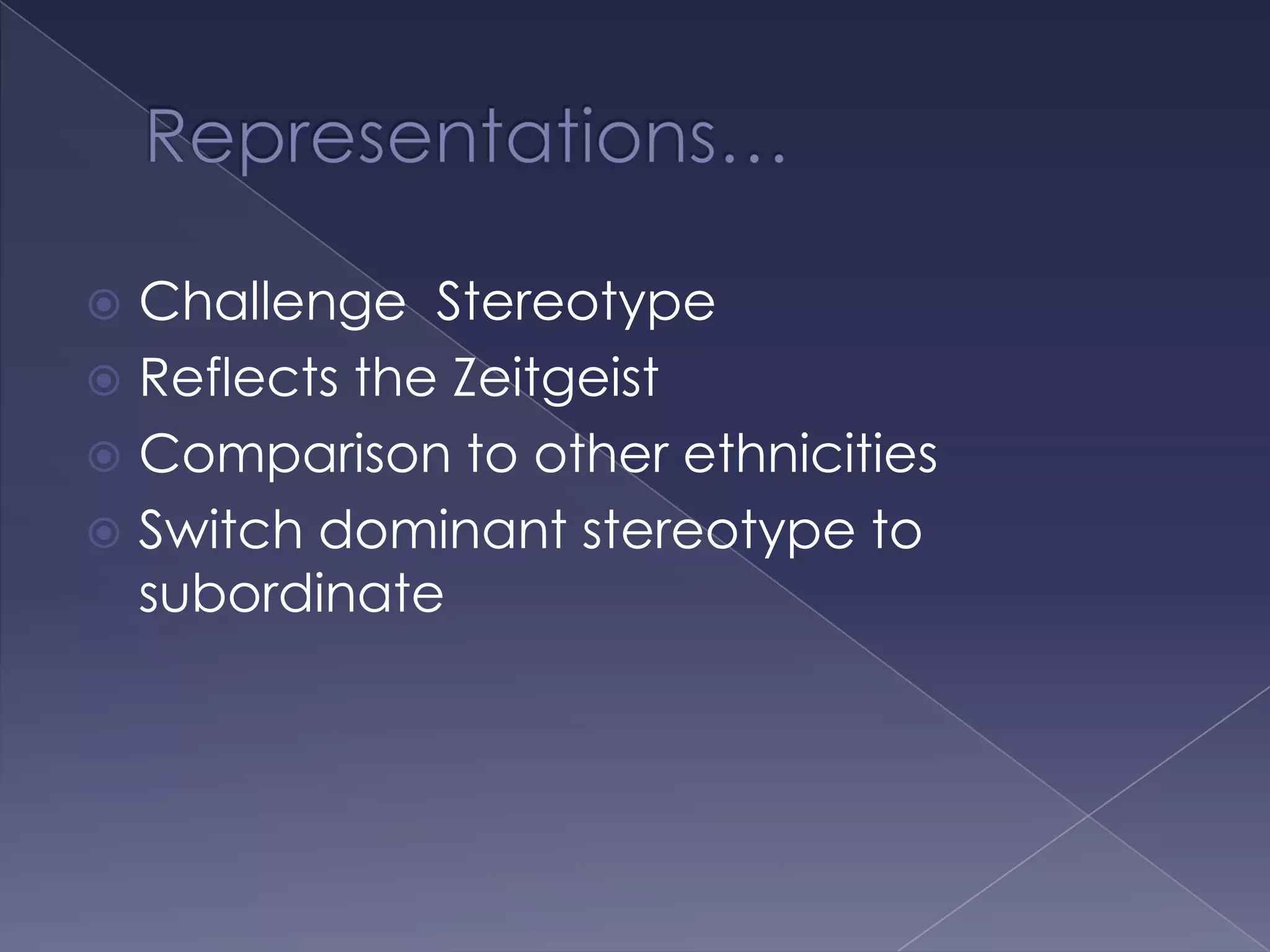 Representations…Challenge  StereotypeReflects the ZeitgeistComparison to other ethnicitiesSwitch dominant stereotype to subordinate 