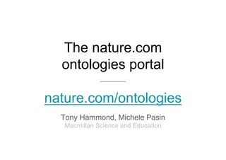 The nature.com
ontologies portal
nature.com/ontologies
Tony Hammond, Michele Pasin
Macmillan Science and Education
 