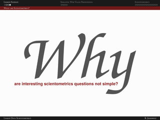 Linked Science Semantic Web Value Proposition Scientometrics
What are Scientometrics?
Whyare interesting scientometrics questions not simple?
Linked Data Scientometrics K. Janowicz
 