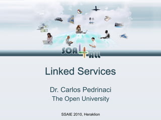 Linked Services
 Dr. Carlos Pedrinaci
 The Open University

    SSAIE 2010, Heraklion
 