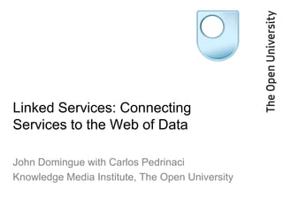 Linked Services: Connecting
Services to the Web of Data
John Domingue with Carlos Pedrinaci
Knowledge Media Institute, The Open University
 