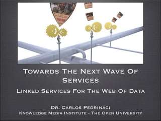 Towards The Next Wave Of
         Services
Linked Services For The Web Of Data

            Dr. Carlos Pedrinaci
Knowledge Media Institute - The Open University
 