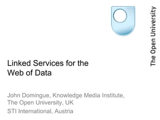 Linked Services for the
Web of Data

John Domingue, Knowledge Media Institute,
The Open University, UK
STI International, Austria
 