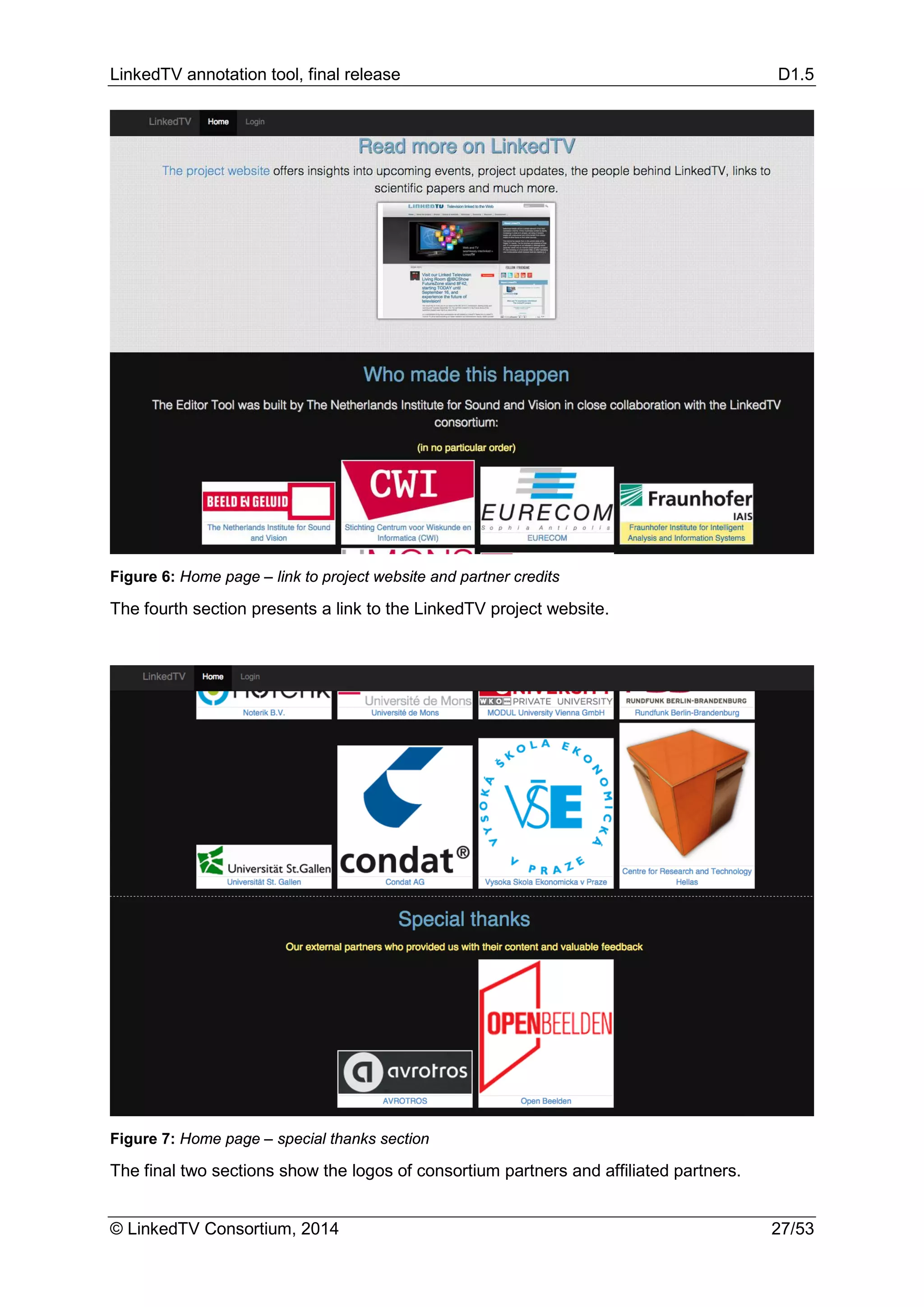 LinkedTV annotation tool, final release D1.5
© LinkedTV Consortium, 2014 27/53
Figure 6: Home page – link to project website and partner credits
The fourth section presents a link to the LinkedTV project website.
Figure 7: Home page – special thanks section
The final two sections show the logos of consortium partners and affiliated partners.
 