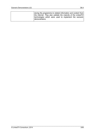 Scenario Demonstrators (v2) D6.4
© LinkedTV Consortium, 2014 3/56
during the programme to related information and content from
the Internet. They also validate the maturity of the LinkedTV
technologies which were used to implement the scenario
demonstrators.
 