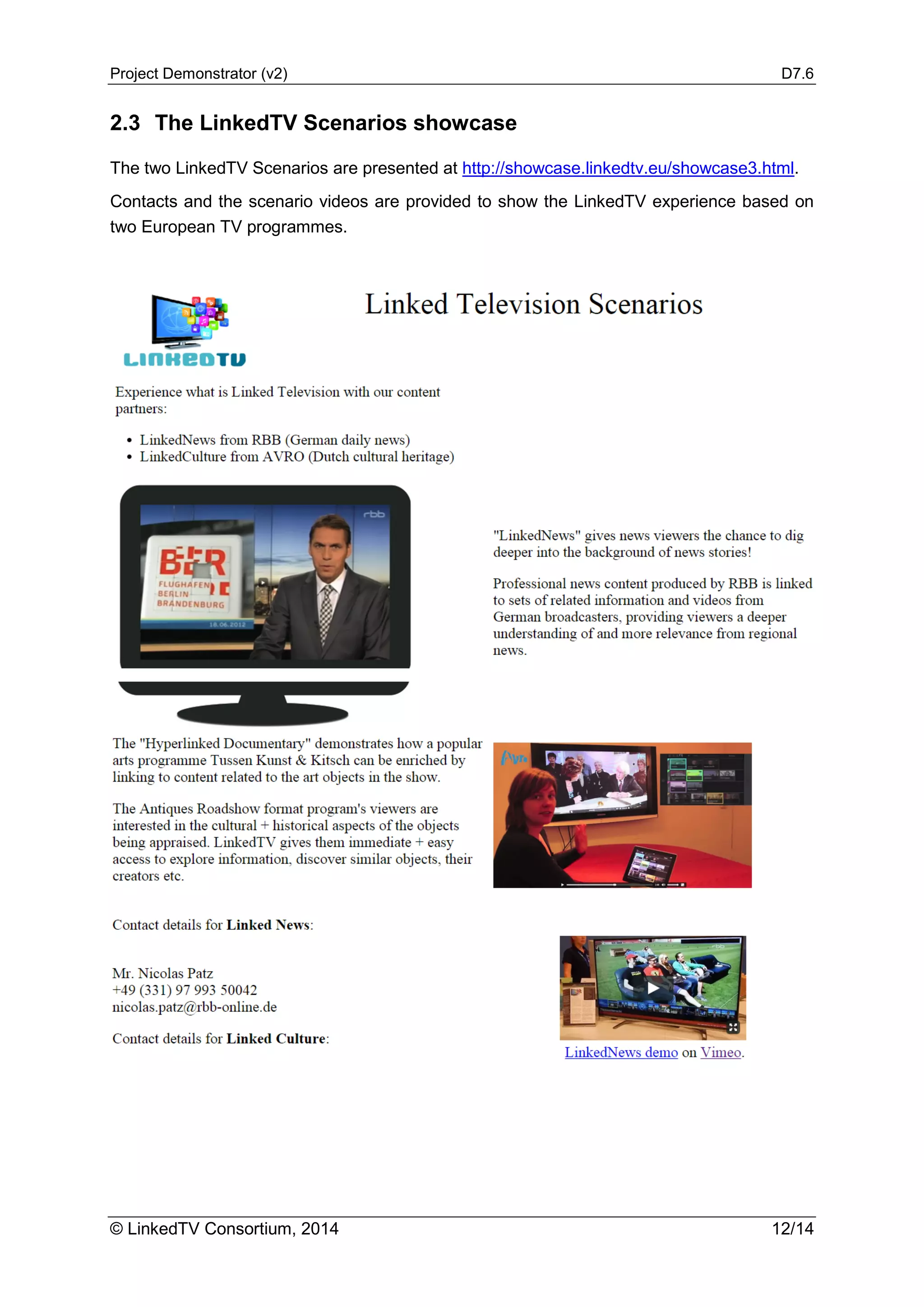 Project Demonstrator (v2) D7.6
© LinkedTV Consortium, 2014 12/14
2.3 The LinkedTV Scenarios showcase
The two LinkedTV Scenarios are presented at http://showcase.linkedtv.eu/showcase3.html.
Contacts and the scenario videos are provided to show the LinkedTV experience based on
two European TV programmes.
 