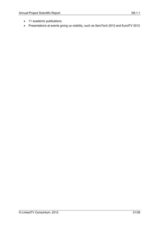 Annual Project Scientific Report                                                   D9.1.1

      11 academic publications
      Presentations at events giving us visibility, such as SemTech 2012 and EuroITV 2012




© LinkedTV Consortium, 2012                                                         31/38
 