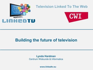 Television Linked To The Web

Building the future of television

Lynda Hardman
Centrum Wiskunde & Informatica
www.linkedtv.eu

 