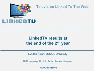 Television Linked To The Web

LinkedTV results at
the end of the 2nd year
Lyndon Nixon, MODUL University
27/28 November 2013, 2nd Project Review, Hilversum
www.linkedtv.eu

 