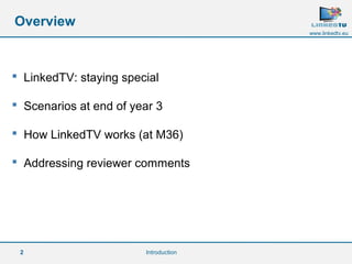  LinkedTV: staying special 
 Scenarios at end of year 3 
 How LinkedTV works (at M36) 
 Addressing reviewer comments 
2 
www.linkedtv.eu 
Overview 
Introduction 
 