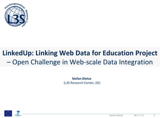 Motivation
 Data on the Web
 Some eyecatching opener illustrating growth and or diversity of web data




LinkedUp: Linking Web Data for Education Project
  – Open Challenge in Web-scale Data Integration

                                              Stefan Dietze
                                        (L3S Research Center, DE)




                                                                      Stefan Dietze   06/11/12   2
 