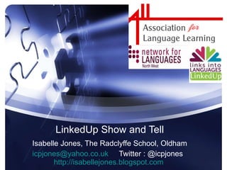 LinkedUp Show and Tell Isabelle Jones, The Radclyffe School, Oldham [email_address]   Twitter : @icpjones  http://isabellejones.blogspot.com   