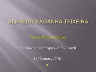 Alfredo baganhateixeira PersonalPresentation São José dos Campos – SP – Brazil 14/January/2010 