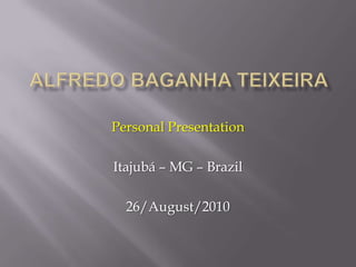 Alfredo baganhateixeira PersonalPresentation Itajubá – MG – Brazil 26/August/2010 