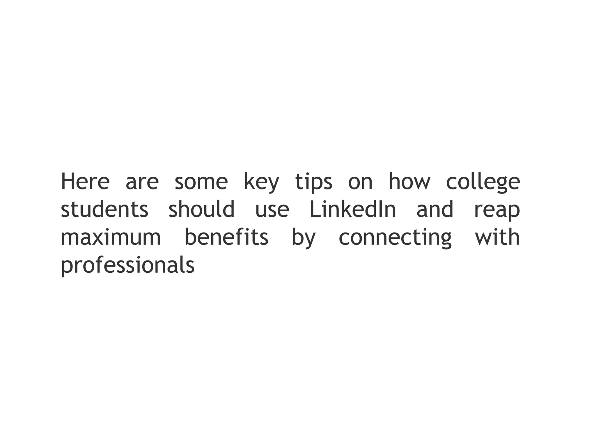 Here are some key tips on how college
students should use LinkedIn and reap
maximum benefits by connecting with
professionals
 