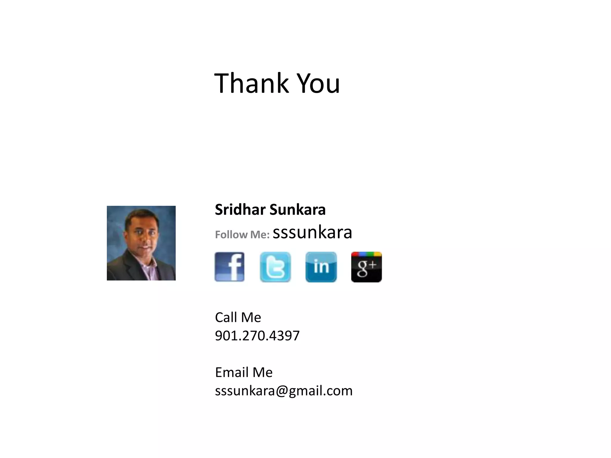 Thank You


Sridhar Sunkara
Follow Me:   sssunkara



Call Me
901.270.4397

Email Me
sssunkara@gmail.com
 