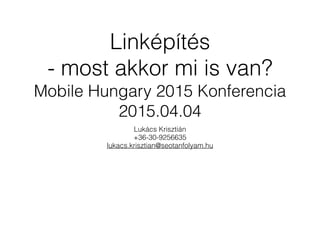 Linképítés
- most akkor mi is van?
Mobile Hungary 2015 Konferencia
2015.04.04
Lukács Krisztián
+36-30-9256635
lukacs.krisztian@seotanfolyam.hu
 