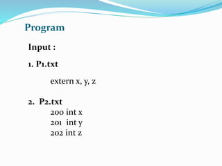 Program 
Input : 
1. P1.txt 
extern x, y, z 
2. P2.txt 
200 int x 
201 int y 
202 int z 
 