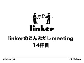 linkerのこんぶだし meeting
            14杯目

#linker1st
 