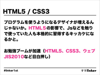 HTML5 / CSS3
プログラムを使うようになるデザイナが増えるん
じゃないか。HTML５の影響で、Jsなどを触り
で使っていた人も本格的に習得するキッカケにな
るかと。

お勉強ブームが加速（HTML5、CSS3、ウェブ
JIS2010な...