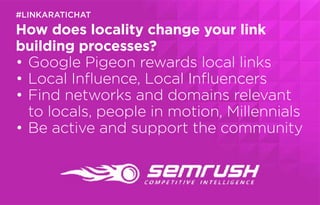 How does locality change your link
building processes?
•	Google Pigeon rewards local links
•	Local Influence, Local Influe...
