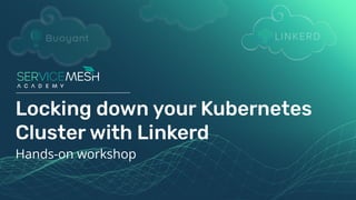 Hands-on workshop
Locking down your Kubernetes
Cluster with Linkerd
 