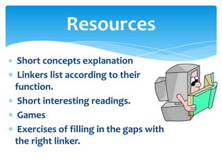 Resources
 Short concepts explanation
 Linkers list according to their
function.
 Short interesting readings.
 Games
 Exercises of filling in the gaps with
the right linker.
 