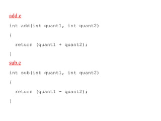 add.c
int add(int quant1, int quant2)
{
return (quant1 + quant2);
}
sub.c
int sub(int quant1, int quant2)
{
return (quant1 - quant2);
}
 